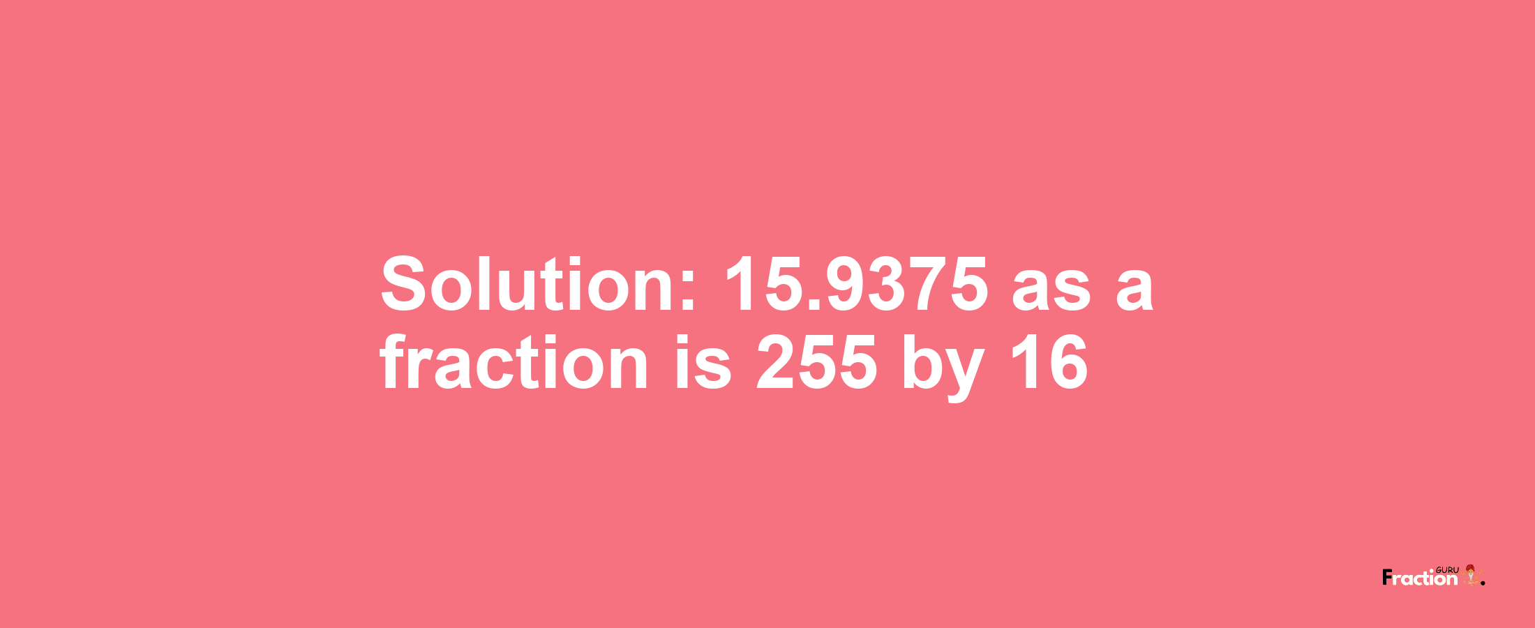 Solution:15.9375 as a fraction is 255/16